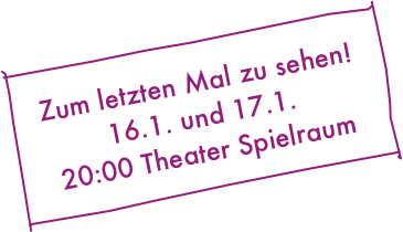 Zum letzten Mal zu sehen! 16.1. und 17.1. 
20:00 Theater Spielraum